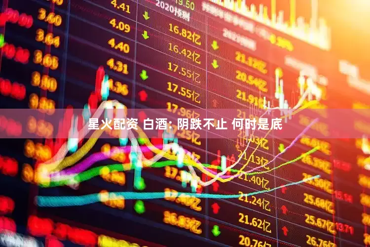 星火配资 白酒: 阴跌不止 何时是底